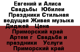 Евгений и Алиса  Свадьбы ,Юбилеи ,Праздники.Стильная ведущая,Живая музыка,Диджей › Цена ­ 15 000 - Приморский край, Артем г. Свадьба и праздники » Услуги   . Приморский край